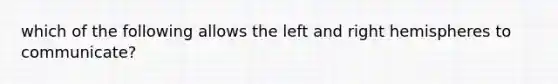 which of the following allows the left and right hemispheres to communicate?