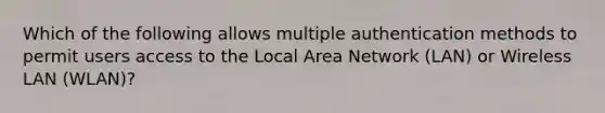 Which of the following allows multiple authentication methods to permit users access to the Local Area Network (LAN) or Wireless LAN (WLAN)?