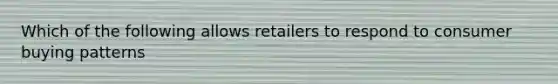 Which of the following allows retailers to respond to consumer buying patterns