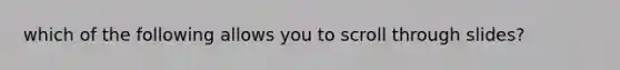 which of the following allows you to scroll through slides?