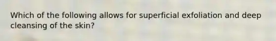 Which of the following allows for superficial exfoliation and deep cleansing of the skin?
