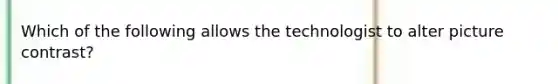 Which of the following allows the technologist to alter picture contrast?