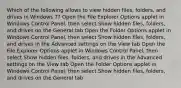 Which of the following allows to view hidden files, folders, and drives in Windows 7? Open the File Explorer Options applet in Windows Control Panel, then select Show hidden files, folders, and drives on the General tab Open the Folder Options applet in Windows Control Panel, then select Show hidden files, folders, and drives in the Advanced settings on the View tab Open the File Explorer Options applet in Windows Control Panel, then select Show hidden files, folders, and drives in the Advanced settings on the View tab Open the Folder Options applet in Windows Control Panel, then select Show hidden files, folders, and drives on the General tab