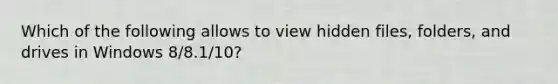 Which of the following allows to view hidden files, folders, and drives in Windows 8/8.1/10?