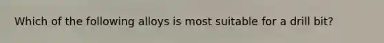Which of the following alloys is most suitable for a drill bit?