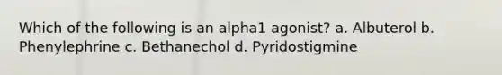 Which of the following is an alpha1 agonist? a. Albuterol b. Phenylephrine c. Bethanechol d. Pyridostigmine