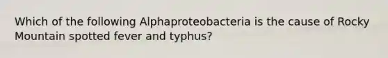 Which of the following Alphaproteobacteria is the cause of Rocky Mountain spotted fever and typhus?