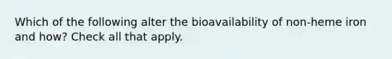 Which of the following alter the bioavailability of non-heme iron and how? Check all that apply.