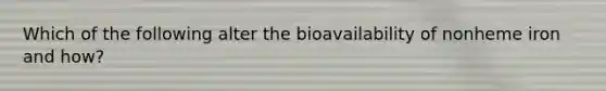 Which of the following alter the bioavailability of nonheme iron and how?