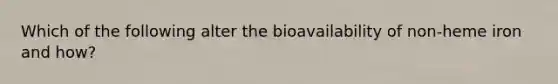 Which of the following alter the bioavailability of non-heme iron and how?