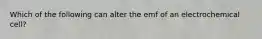 Which of the following can alter the emf of an electrochemical cell?