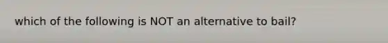 which of the following is NOT an alternative to bail?