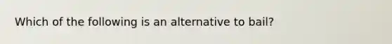 Which of the following is an alternative to bail?