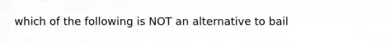 which of the following is NOT an alternative to bail