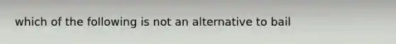 which of the following is not an alternative to bail