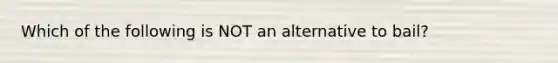 Which of the following is NOT an alternative to​ bail?