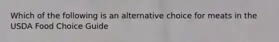 Which of the following is an alternative choice for meats in the USDA Food Choice Guide