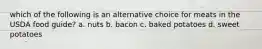 which of the following is an alternative choice for meats in the USDA food guide? a. nuts b. bacon c. baked potatoes d. sweet potatoes