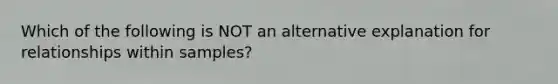 Which of the following is NOT an alternative explanation for relationships within samples?