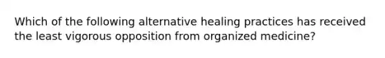 Which of the following alternative healing practices has received the least vigorous opposition from organized medicine?