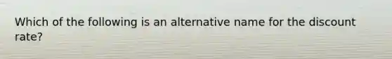 Which of the following is an alternative name for the discount rate?