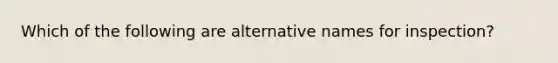 Which of the following are alternative names for inspection?