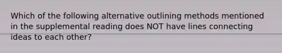 Which of the following alternative outlining methods mentioned in the supplemental reading does NOT have lines connecting ideas to each other?