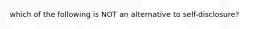 which of the following is NOT an alternative to self-disclosure?