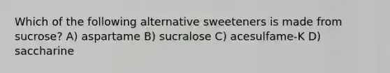 Which of the following alternative sweeteners is made from sucrose? A) aspartame B) sucralose C) acesulfame-K D) saccharine