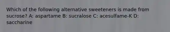 Which of the following alternative sweeteners is made from sucrose? A: aspartame B: sucralose C: acesulfame-K D: saccharine