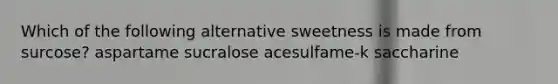 Which of the following alternative sweetness is made from surcose? aspartame sucralose acesulfame-k saccharine