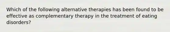 Which of the following alternative therapies has been found to be effective as complementary therapy in the treatment of eating disorders?