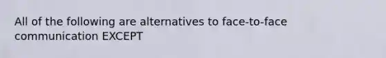 All of the following are alternatives to face-to-face communication EXCEPT