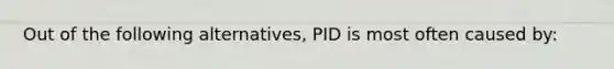 Out of the following alternatives, PID is most often caused by: