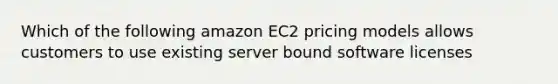 Which of the following amazon EC2 pricing models allows customers to use existing server bound software licenses