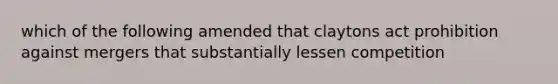 which of the following amended that claytons act prohibition against mergers that substantially lessen competition