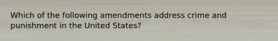 Which of the following amendments address crime and punishment in the United States?