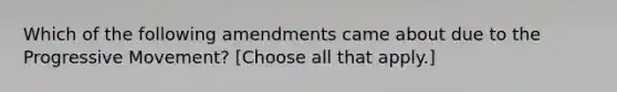 Which of the following amendments came about due to the Progressive Movement? [Choose all that apply.]