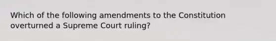 Which of the following amendments to the Constitution overturned a Supreme Court ruling?