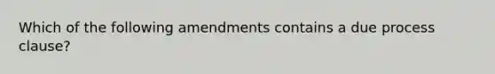 Which of the following amendments contains a due process clause?