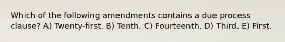 Which of the following amendments contains a due process clause? A) Twenty-first. B) Tenth. C) Fourteenth. D) Third. E) First.