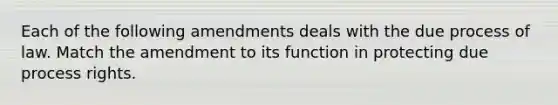 Each of the following amendments deals with the due process of law. Match the amendment to its function in protecting due process rights.