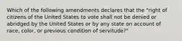 Which of the following amendments declares that the "right of citizens of the United States to vote shall not be denied or abridged by the United States or by any state on account of race, color, or previous condition of servitude?"