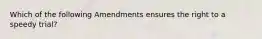 Which of the following Amendments ensures the right to a speedy trial?