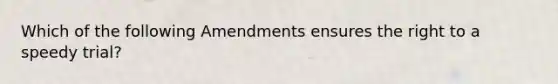 Which of the following Amendments ensures the right to a speedy trial?