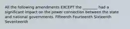 All the following amendments EXCEPT the ________ had a significant impact on the power connection between the state and national governments. Fifteenth Fourteenth Sixteenth Seventeenth