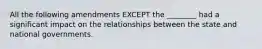 All the following amendments EXCEPT the ________ had a significant impact on the relationships between the state and national governments.