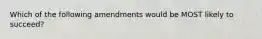 Which of the following amendments would be MOST likely to succeed?