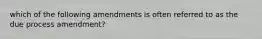 which of the following amendments is often referred to as the due process amendment?