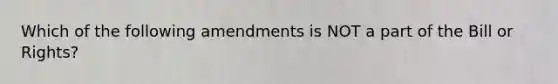 Which of the following amendments is NOT a part of the Bill or Rights?